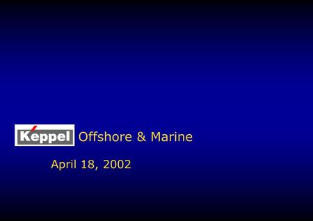 Offshore & Marine April 18, 2002. 2 Keppel OM Overview v.4 Integration of KFELS & KHZ under Keppel Offshore & Marine on 1 May 2002 1.Keppel O&M will be.