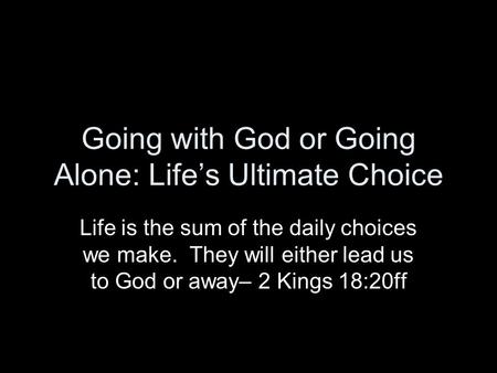 Going with God or Going Alone: Lifes Ultimate Choice Life is the sum of the daily choices we make. They will either lead us to God or away– 2 Kings 18:20ff.