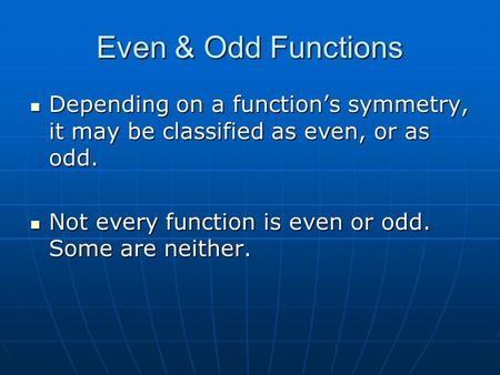 Even & Odd Functions Depending on a functions symmetry, it may be classified as even, or as odd. Depending on a functions symmetry, it may be classified.