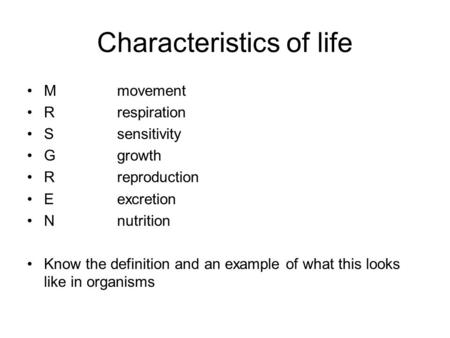 Characteristics of life Mmovement Rrespiration Ssensitivity Ggrowth Rreproduction Eexcretion Nnutrition Know the definition and an example of what this.