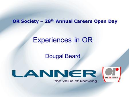 OR Society – 28 th Annual Careers Open Day Experiences in OR Dougal Beard.