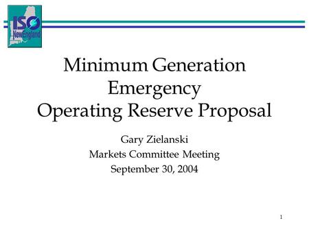 1 Minimum Generation Emergency Operating Reserve Proposal Gary Zielanski Markets Committee Meeting September 30, 2004.