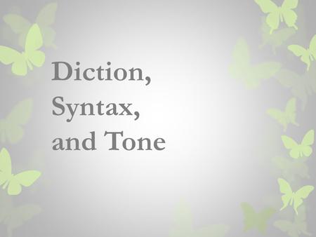 Diction, Syntax, and Tone. Diction refers to the authors choice of words. Syntax refers to word order and sentence structure. Tone is the attitude or.