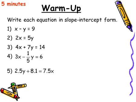 Warm-Up 5 minutes Write each equation in slope-intercept form.