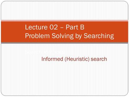Lecture 02 – Part B Problem Solving by Searching Search Methods :