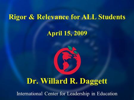 International Center for Leadership in Education Dr. Willard R. Daggett Rigor & Relevance for ALL Students April 15, 2009.