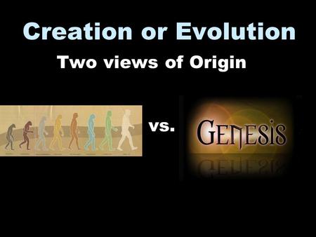 Creation or Evolution Two views of Origin vs.