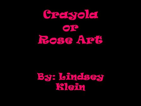 Crayola or Rose Art By: Lindsey Klein.