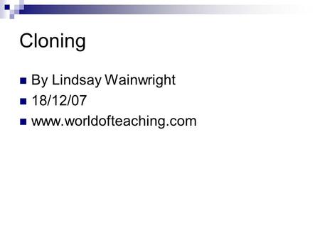 Cloning By Lindsay Wainwright 18/12/07 www.worldofteaching.com.