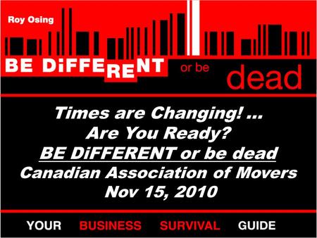 Times are Changing! … Are You Ready? BE DiFFERENT or be dead Canadian Association of Movers Nov 15, 2010.