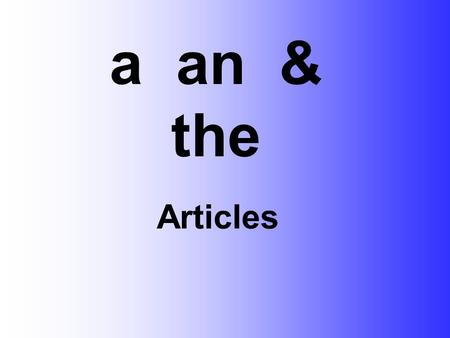 Articles a an & the. a = one person or one thing a car a small car a small pink car.