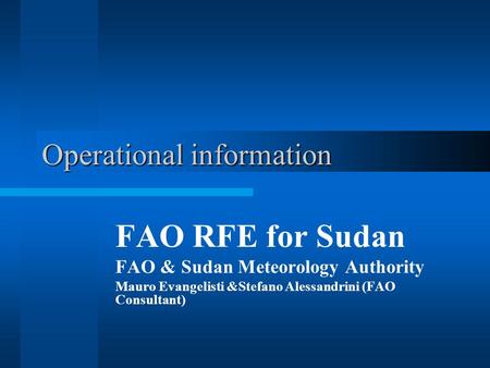 Operational information FAO RFE for Sudan FAO & Sudan Meteorology Authority Mauro Evangelisti &Stefano Alessandrini (FAO Consultant)