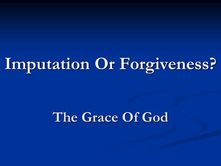 The Grace Of God Imputation Or Forgiveness?. We believe the scriptures teach that man was created in holiness, under the law of his maker; but by voluntary.
