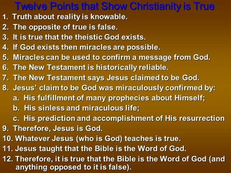 Twelve Points that Show Christianity is True 1. Truth about reality is knowable. 2. The opposite of true is false. 3. It is true that the theistic God.