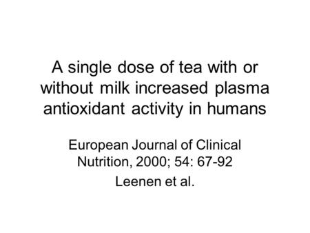 A single dose of tea with or without milk increased plasma antioxidant activity in humans European Journal of Clinical Nutrition, 2000; 54: 67-92 Leenen.