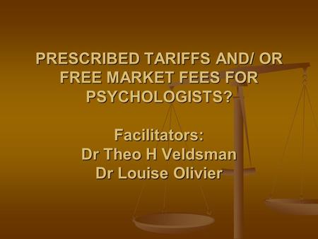 PRESCRIBED TARIFFS AND/ OR FREE MARKET FEES FOR PSYCHOLOGISTS? Facilitators: Dr Theo H Veldsman Dr Louise Olivier.