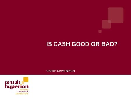 IS CASH GOOD OR BAD? CHAIR: DAVE BIRCH. Expert Panel: Gijs Boudewijn, Dutch Bankers Association Ron Delnevo, Bank Machine Colin Holder, Identity Intelligence.