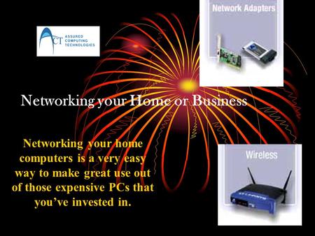 Networking your Home or Business Networking your home computers is a very easy way to make great use out of those expensive PCs that youve invested in.