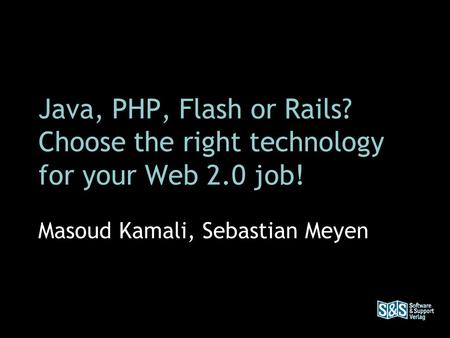 Java, PHP, Flash or Rails? Choose the right technology for your Web 2.0 job! Masoud Kamali, Sebastian Meyen.