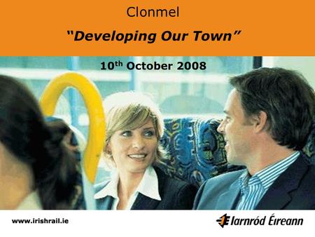 Clonmel Developing Our Town 10 th October 2008. Myles Mc Hugh Service Planning Manager Intercity & Commuter Network.