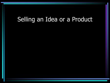 Selling an Idea or a Product. Objective State the desired objective Use multiple points if necessary.