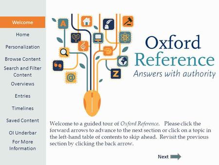 Welcome to a guided tour of Oxford Reference. Please click the forward arrows to advance to the next section or click on a topic in the left-hand table.