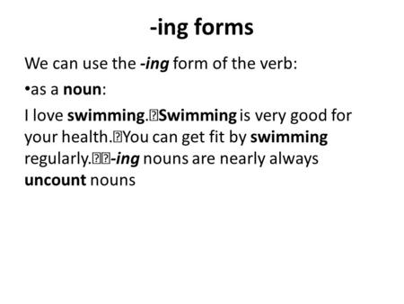-ing forms We can use the -ing form of the verb: as a noun: