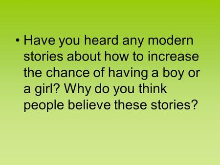 Have you heard any modern stories about how to increase the chance of having a boy or a girl? Why do you think people believe these stories?