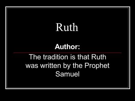 Ruth Author: The tradition is that Ruth was written by the Prophet Samuel.