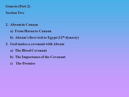 2. Abram in Canaan a) From Haran to Canaan b) Abrams first visit to Egypt (12 th dynasty) 3. God makes a covenant with Abram a) The Blood Covenant b) The.