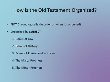 How is the Old Testament Organized? NOT Chronologically (in order of when it happened) Organized by SUBJECT 1. Books of Law 2. Books of History 3. Books.
