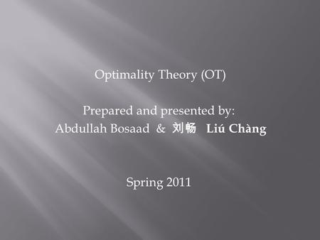 Optimality Theory (OT) Prepared and presented by: Abdullah Bosaad & Liú Chàng Spring 2011.
