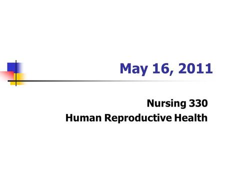 May 16, 2011 Nursing 330 Human Reproductive Health.