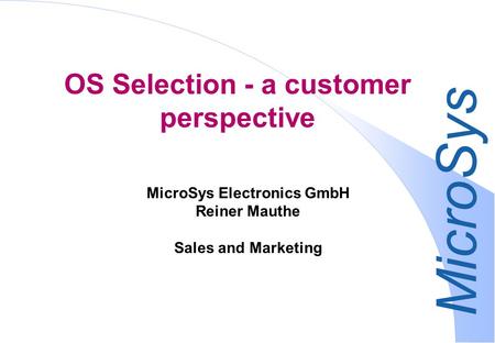 MicroSys OS Selection - a customer perspective MicroSys Electronics GmbH Reiner Mauthe Sales and Marketing.
