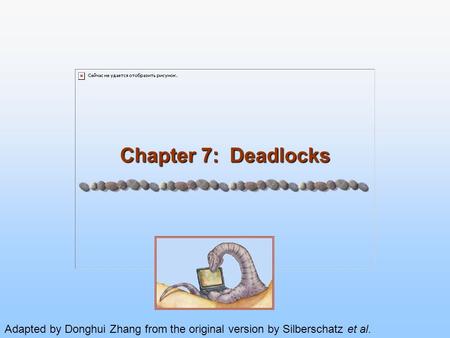 Chapter 7: Deadlocks Adapted by Donghui Zhang from the original version by Silberschatz et al.