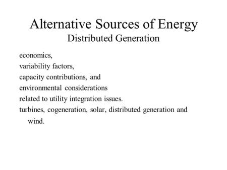 Alternative Sources of Energy Distributed Generation economics, variability factors, capacity contributions, and environmental considerations related to.