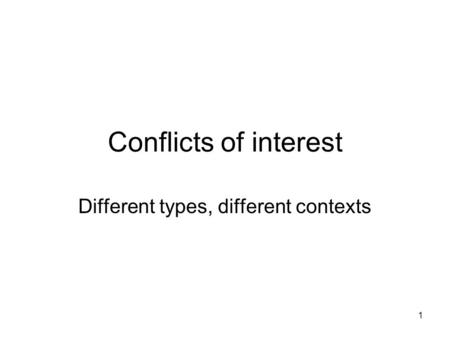 1 Conflicts of interest Different types, different contexts.