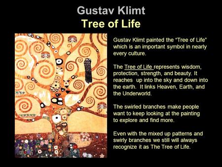 Gustav Klimt Tree of Life Gustav Klimt painted the Tree of Life which is an important symbol in nearly every culture. The Tree of Life represents wisdom,