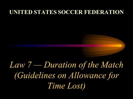 Law 7 Duration of the Match (Guidelines on Allowance for Time Lost) UNITED STATES SOCCER FEDERATION.