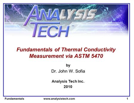 Fundamentals www.analysistech.com1 Fundamentals of Thermal Conductivity Measurement via ASTM 5470 by Dr. John W. Sofia Analysis Tech Inc. 2010.
