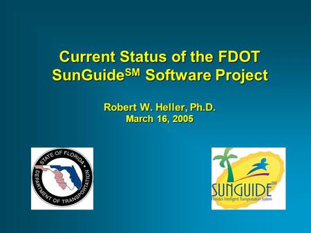 Current Status of the FDOT SunGuide SM Software Project Robert W. Heller, Ph.D. March 16, 2005.
