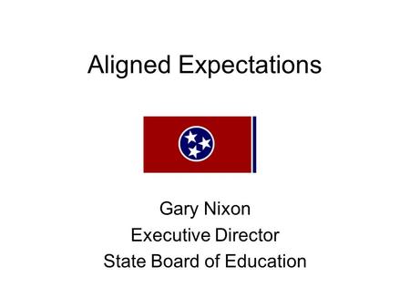 Aligned Expectations Gary Nixon Executive Director State Board of Education.