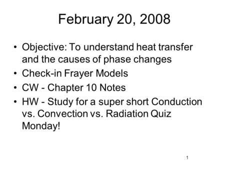 February 20, 2008 Objective: To understand heat transfer and the causes of phase changes Check-in Frayer Models CW - Chapter 10 Notes HW - Study for a.