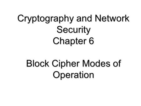 Cryptography and Network Security Chapter 6 Block Cipher Modes of Operation Lecture slides by Lawrie Brown for “Cryptography and Network Security”, 5/e,