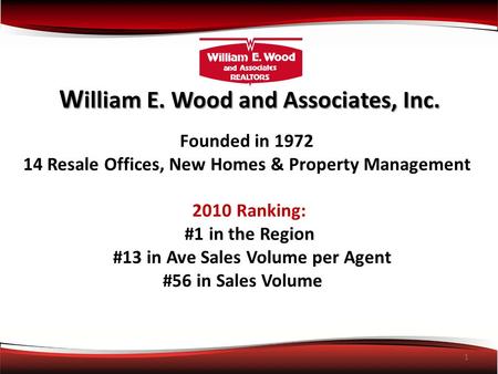 1 W illiam E. Wood and Associates, Inc. Founded in 1972 14 Resale Offices, New Homes & Property Management 2010 Ranking: #1 in the Region #13 in Ave Sales.