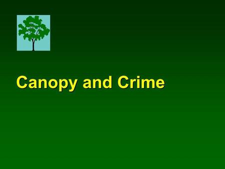 Canopy and Crime Canopy and Crime. Frances E. Kuo A study conducted by Natural Resources & Environmental Sciences University of Illinois at Urbana-Champaign.