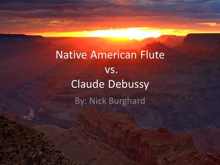 Native American Flute vs. Claude Debussy By: Nick Burghard.