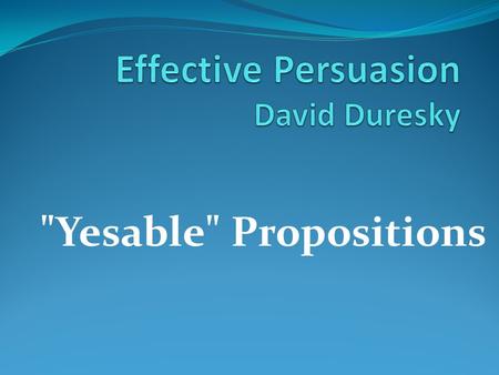Yesable Propositions. Its all around us! Where do we encounter persuasion?