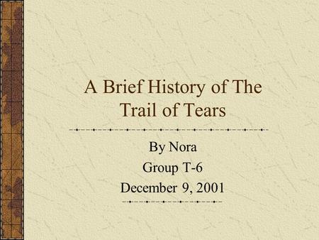 A Brief History of The Trail of Tears By Nora Group T-6 December 9, 2001.