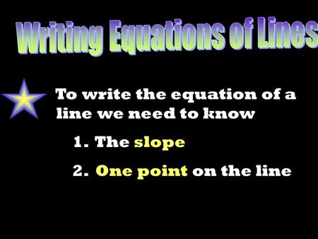 To write the equation of a line we need to know 1. The slope 2. One point on the line.